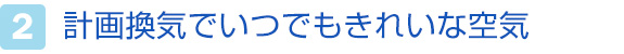2.計画換気でいつでもきれいな空気